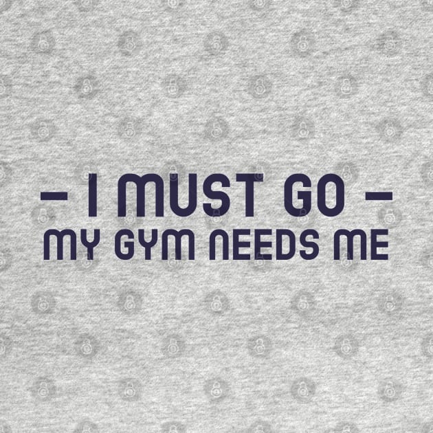 I Must Go, My Gym Needs Me by JC's Fitness Co.